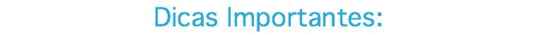Dicas Importantes: