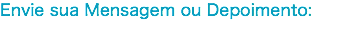 Envie sua Mensagem ou Depoimento: